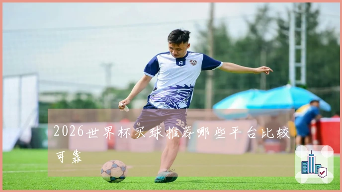 2026世界杯买球推荐哪些平台比较可靠