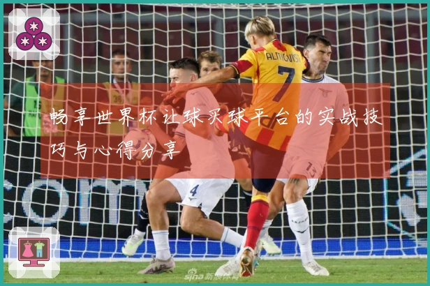 畅享世界杯让球买球平台的实战技巧与心得分享
