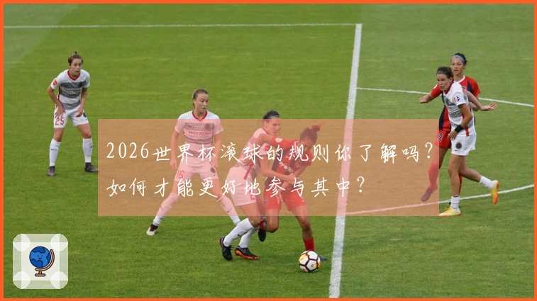 2026世界杯滚球的规则你了解吗？如何才能更好地参与其中？