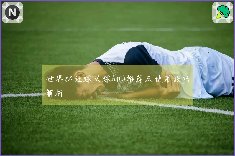 世界杯让球买球App推荐及使用技巧解析