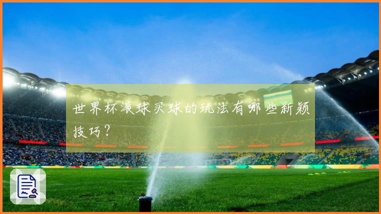 世界杯滚球买球的玩法有哪些新颖技巧？