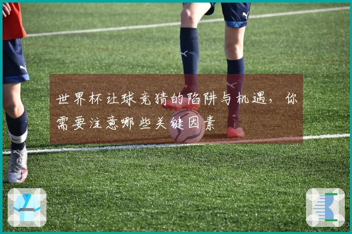 世界杯让球竞猜的陷阱与机遇，你需要注意哪些关键因素