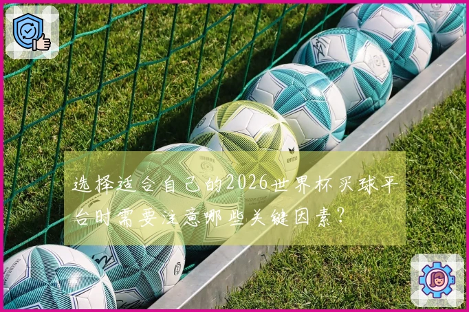 选择适合自己的2026世界杯买球平台时需要注意哪些关键因素？