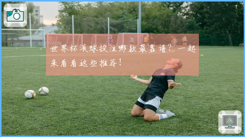 世界杯滚球投注哪款最靠谱？一起来看看这些推荐！