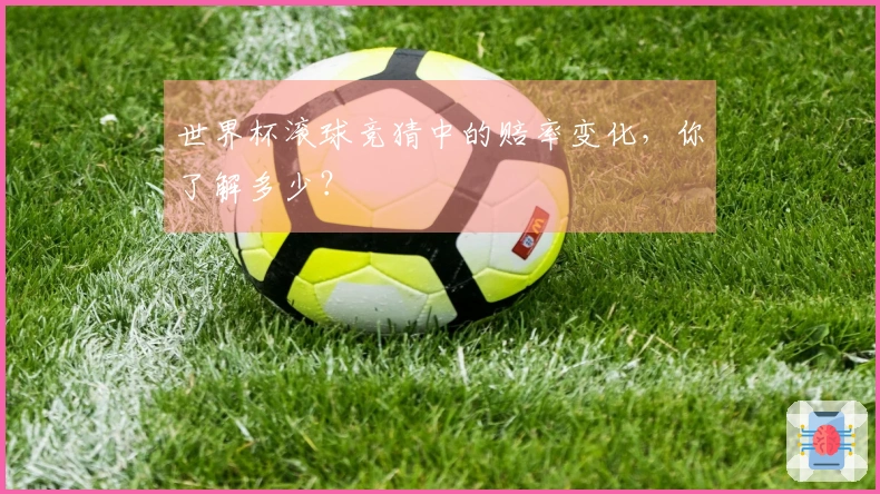 世界杯滚球竞猜中的赔率变化，你了解多少？