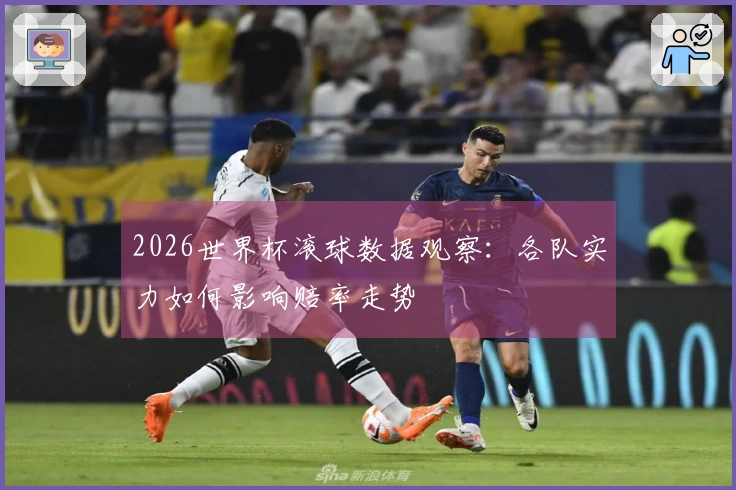 2026世界杯滚球数据观察：各队实力如何影响赔率走势