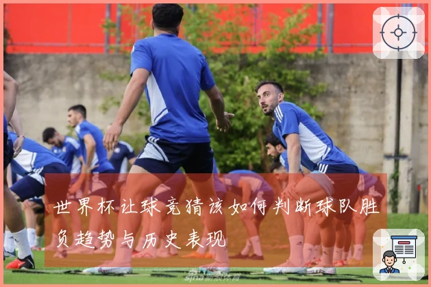 世界杯让球竞猜该如何判断球队胜负趋势与历史表现