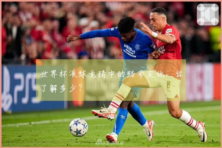 世界杯滚球竞猜中的赔率变化，你了解多少？