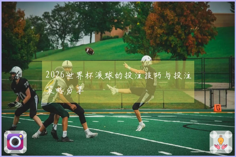 2026世界杯滚球的投注技巧与投注策略分享